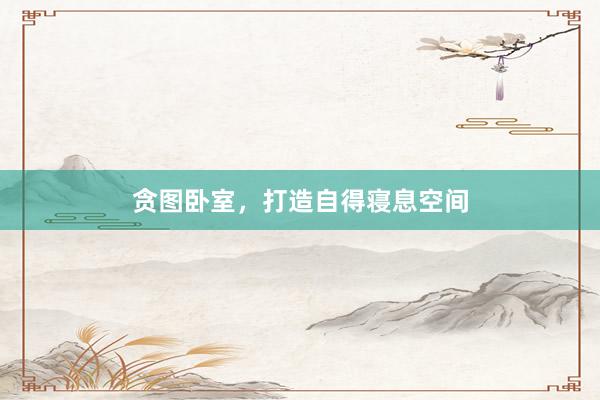贪图卧室，打造自得寝息空间