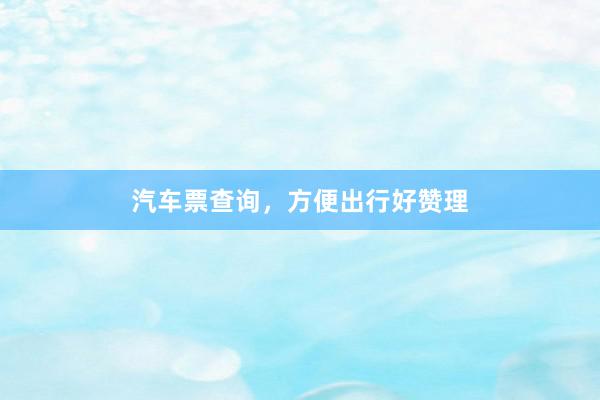 汽车票查询，方便出行好赞理