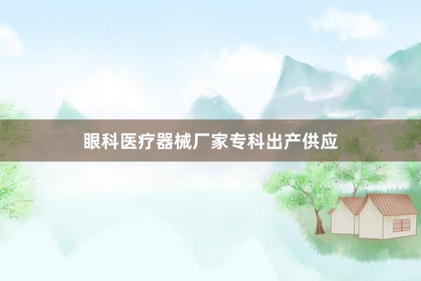 眼科医疗器械厂家专科出产供应