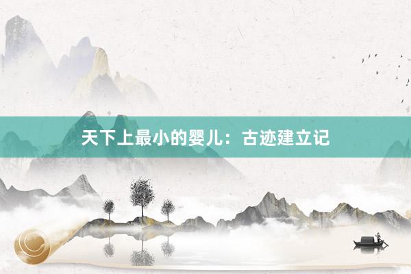 天下上最小的婴儿：古迹建立记